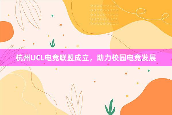 杭州UCL电竞联盟成立，助力校园电竞发展